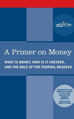 A Primer on Money: What is Money, How Is It Created, and the Role of the Federal Reserve - Wright Patman