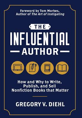 The Influential Author: How and Why to Write, Publish, and Sell Nonfiction Books that Matter - Gregory V. Diehl