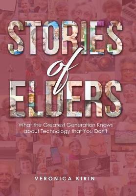 Stories of Elders: What the Greatest Generation Knows about Technology that You Don't - Veronica Kirin