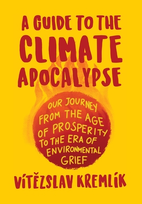 A Guide to the Climate Apocalypse: Our Journey from the Age of Prosperity to the Era of Environmental Grief - Vítězslav Kremlík