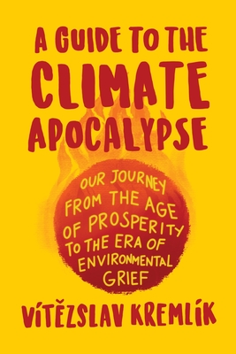 A Guide to the Climate Apocalypse: Our Journey from the Age of Prosperity to the Era of Environmental Grief - Vítězslav Kremlík