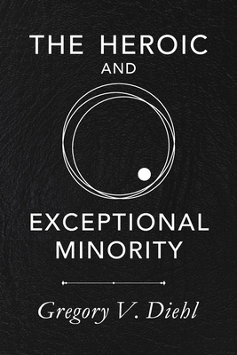 The Heroic and Exceptional Minority: A Guide to Mythological Self-Awareness and Growth - Gregory V. Diehl
