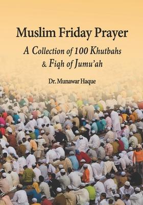 Muslim Friday Prayer: A Collection of 100 Khutbahs & Fiqh of Jumu'ah - Munawar Haque