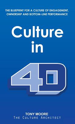 Culture in 4D: The Blueprint for a Culture of Engagement, Ownership, and Bottom-Line Performance - Tony Moore