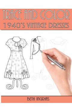 Poza produsului Trace and Color: 1940's Vintage Dresses: Fun Activity Book - Beth Ingrias