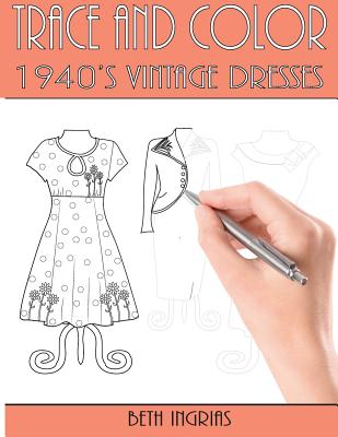Trace and Color: 1940's Vintage Dresses: Fun Activity Book - Beth Ingrias