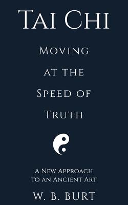 Tai Chi: Moving at the Speed of Truth - William Broughton Burt