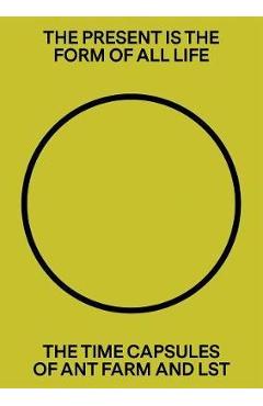 Poza produsului The Present Is the Form of All Life: The Time Capsules of Ant Farm and Lst - Ant Farm