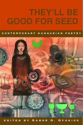 They'll Be Good for Seed: Anthology of Contemporary Hungarian Poetry - Gabor Gyukics