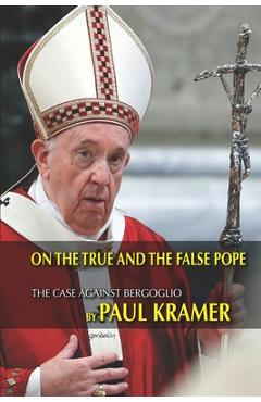 Coperta cărții 'On the true and the false pope: The case against Bergoglio - Paul Kramer'
