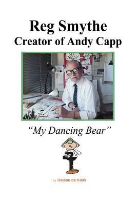 Reg Smythe: Creator of Andy Capp: My Dancing Bear - Helene De Klerk