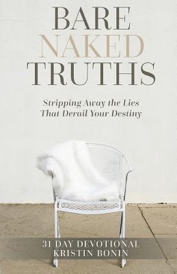 Bare Naked Truths: Stripping Away the Lies That Derail Your Destiny - Kristin Bonin