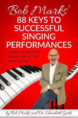 Bob Marks' 88 Keys to Successful Singing Performances: Audition Advice From One of America's Top Vocal Coaches - Elizabeth Gerbi
