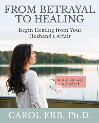 From Betrayal to Healing: Begin healing from your husband's affair - Carol Erb