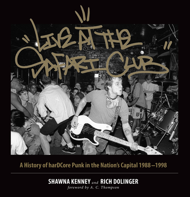 Live at the Safari Club: A History of Hardccore Punk in the Nation's Capital 1988-1998 - Shawna Kenney