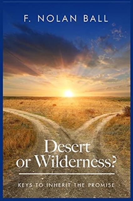 Desert or Wilderness: Keys to Inherit the Promise - Floyd Nolan Ball