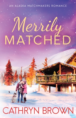 Merrily Matched: A Christmas Novella - An Alaska Matchmakers Romance Book 3.5 - Cathryn Brown