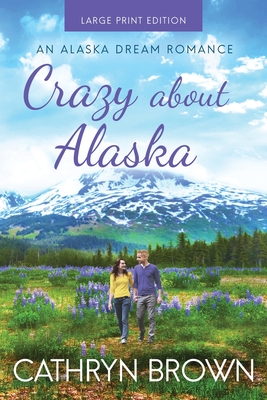 Crazy About Alaska: Large Print - Cathryn Brown
