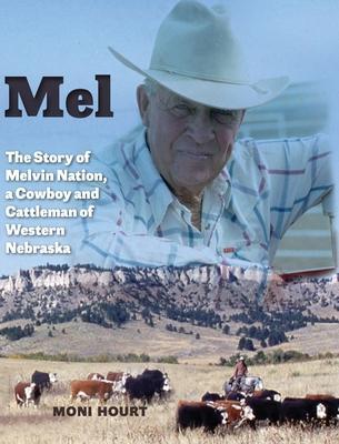 Mel: The Story of Melvin Nation, a Cowboy and Cattleman of Western Nebraska - Moni Hourt