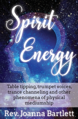 Spirit Energy: Table tipping, trumpet voices, trance channeling and other phenomena of physical mediumship - Joanna Bartlett