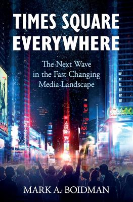 Times Square Everywhere: The Next Wave in the Fast-Changing Media Landscape - Mark A. Boidman