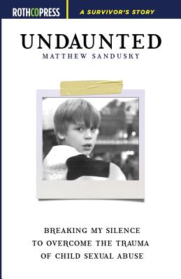 Undaunted: Breaking My Silence to Overcome the Trauma of Child Sexual Abuse - Matthew Sandusky