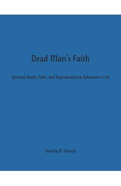 Coperta cărții 'Dead Man's Faith: Spiritual Death, Faith, and Regeneration in Ephesians 2:1-10 - Timothy R. Nichols'