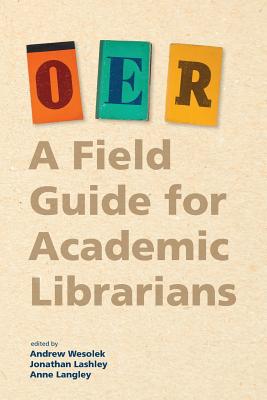 Oer: A Field Guide for Academic Librarians - Andrew Wesolek