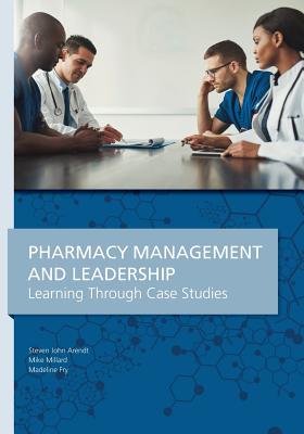 Pharmacy Management & Leadership Learning Through Case Studies - Steven John Arendt