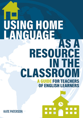 Using Home Language as a Resource in the Classroom: A Guide for Teachers of English Learners - Kate Paterson