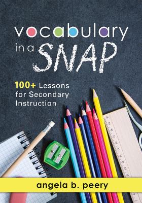 Vocabulary in a Snap: 100+ Lessons for Secondary Instruction (Teaching Vocabulary to Middle and High School Students with Quick and Easy Voc - Angela B. Peery