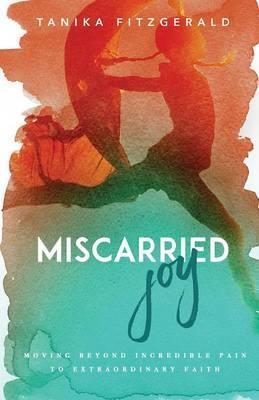 Miscarried Joy: Moving Beyond Incredible Pain to Extraordinary Faith - Tanika Fitzgerald