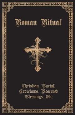 Poza produsului The Roman Ritual: Volume II: Christian Burial, Exorcisms, Reserved Blessings, Etc. - Philip T. Weller