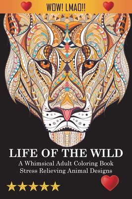 Life Of The Wild: A Whimsical Adult Coloring Book: Stress Relieving Animal Designs - Adult Coloring Books