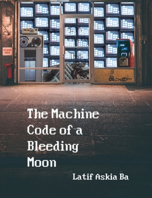 The Machine Code of the Bleeding Moon - Latif Ba