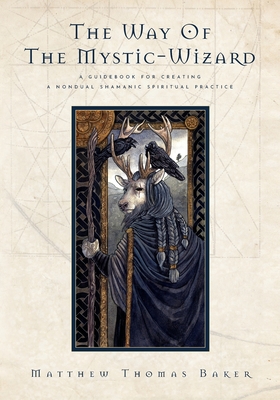 The Way of the Mystic-Wizard: A Guidebook for Creating a Nondual Shamanic Spiritual Practice - Matthew Thomas Baker
