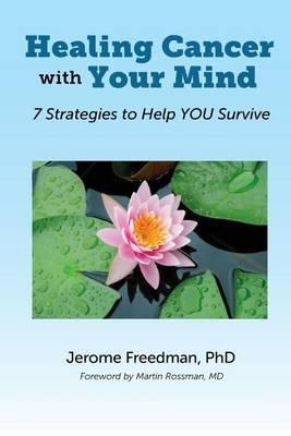 Healing Cancer with Your Mind: 7 Strategies to Help YOU Survive - Jerome Freedman