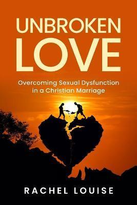 UnBroken Love: Overcoming Sexual Dysfunction in a Christian Marriage - Rachel Louise