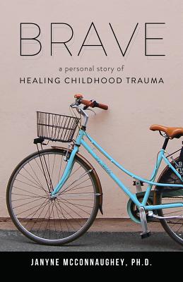 Brave: A Personal Story of Healing Childhood Trauma - Janyne Mcconnaughey