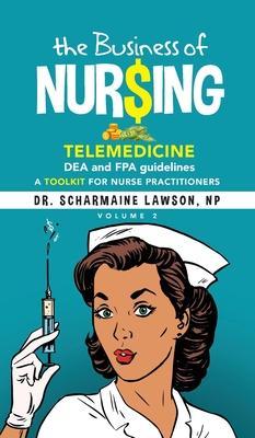 The Business of Nur$ing: Telemedicine, DEA and FPA guidelines, A Toolkit for Nurse Practitioners Vol. 2 - Scharmaine Lawson