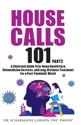 House Calls 101: The Complete Clinician's Guide To In-Home Health Care, Telemedicine Services, and Long-Distance Treatment For a Post-P - Scharmaine Lawson