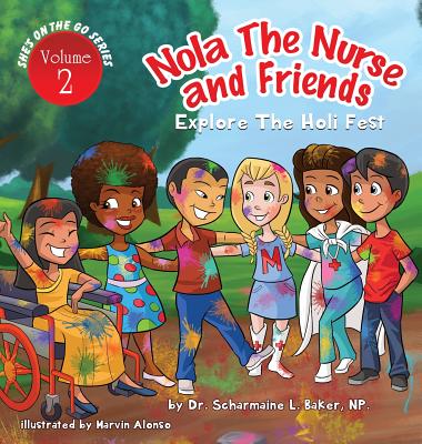 Nola the Nurse & Friends Explore the Holi Fest - Scharmaine L. Baker