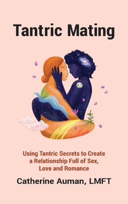 Tantric Mating: Using Tantric Secrets to Create a Relationship Full of Sex, Love and Romance - Catherine Auman