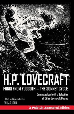 Fungi from Yuggoth, The Sonnet Cycle: A Pulp-Lit Annotated Edition; Contextualized with a Selection of Other Lovecraft Poems - Finn J. D. John