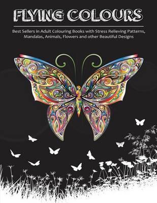 Flying Colours!: Best Sellers in Adult Colouring Books with Stress Relieving Patterns, Mandalas, Animals, Flowers and other Beautiful D - Adult Colouring Books Group