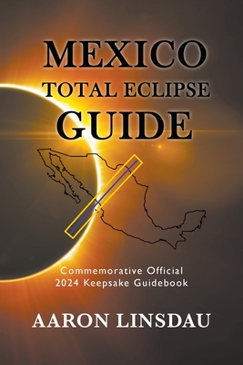 Mexico Total Eclipse Guide: Official Commemorative 2024 Keepsake Guidebook - Aaron Linsdau