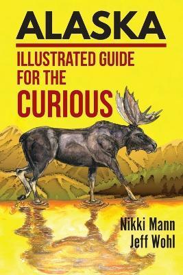 Alaska: Illustrated Guide for the Curious - Nikki Mann