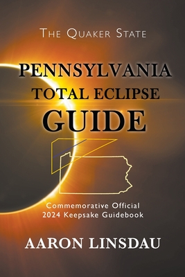 Pennsylvania Total Eclipse Guide: Official Commemorative 2024 Keepsake Guidebook - Aaron Linsdau