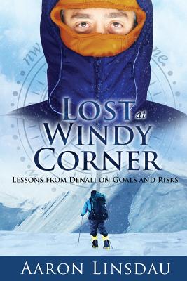 Lost at Windy Corner: Lessons from Denali on Goals and Risks - Aaron Linsdau