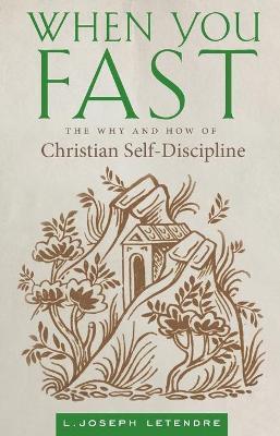 When You Fast: The Why and How of Christian Self-Discipline - L. Joseph Letendre
